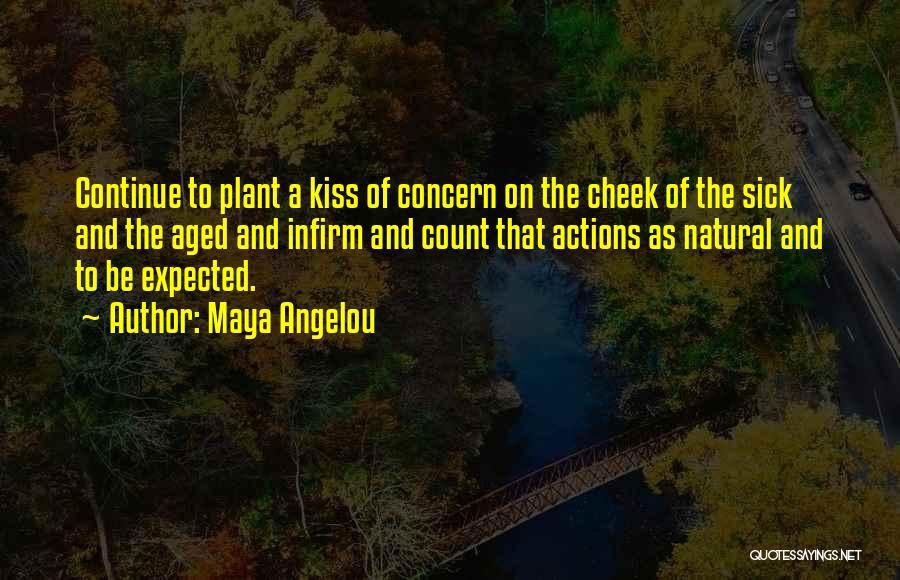Maya Angelou Quotes: Continue To Plant A Kiss Of Concern On The Cheek Of The Sick And The Aged And Infirm And Count