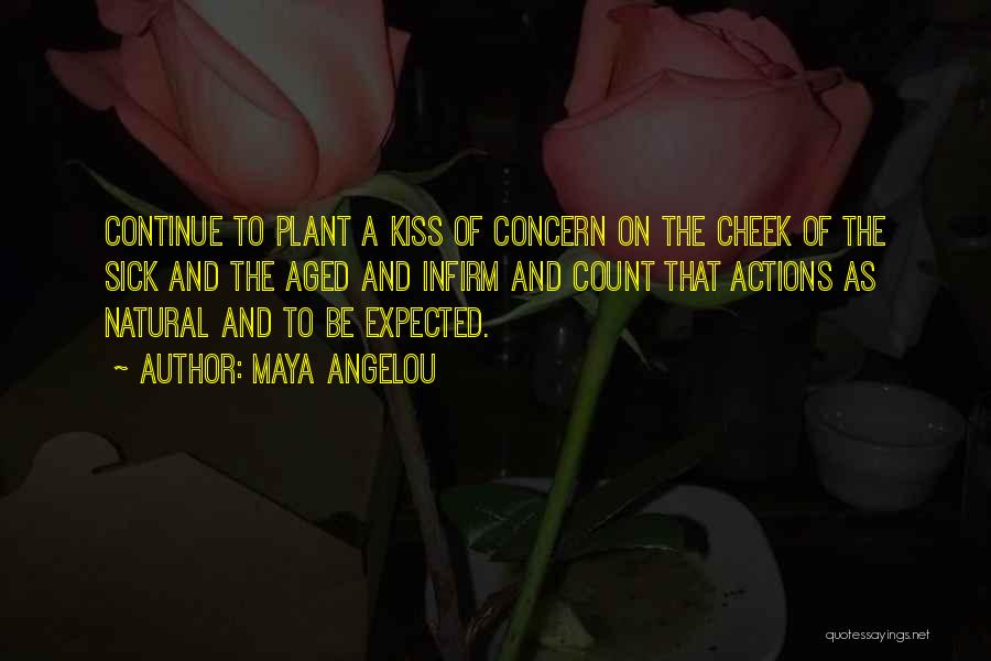 Maya Angelou Quotes: Continue To Plant A Kiss Of Concern On The Cheek Of The Sick And The Aged And Infirm And Count