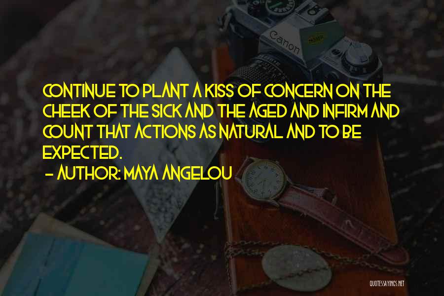 Maya Angelou Quotes: Continue To Plant A Kiss Of Concern On The Cheek Of The Sick And The Aged And Infirm And Count