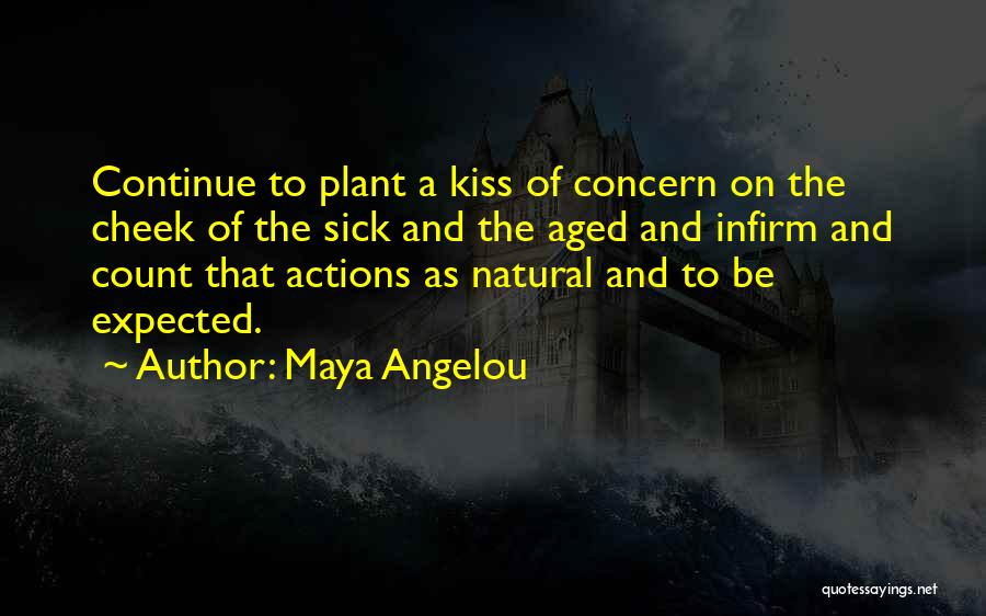 Maya Angelou Quotes: Continue To Plant A Kiss Of Concern On The Cheek Of The Sick And The Aged And Infirm And Count