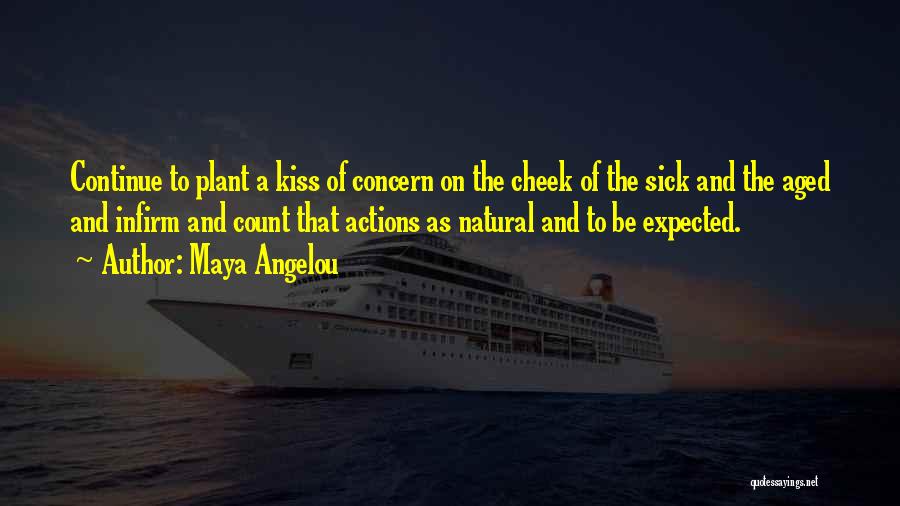 Maya Angelou Quotes: Continue To Plant A Kiss Of Concern On The Cheek Of The Sick And The Aged And Infirm And Count