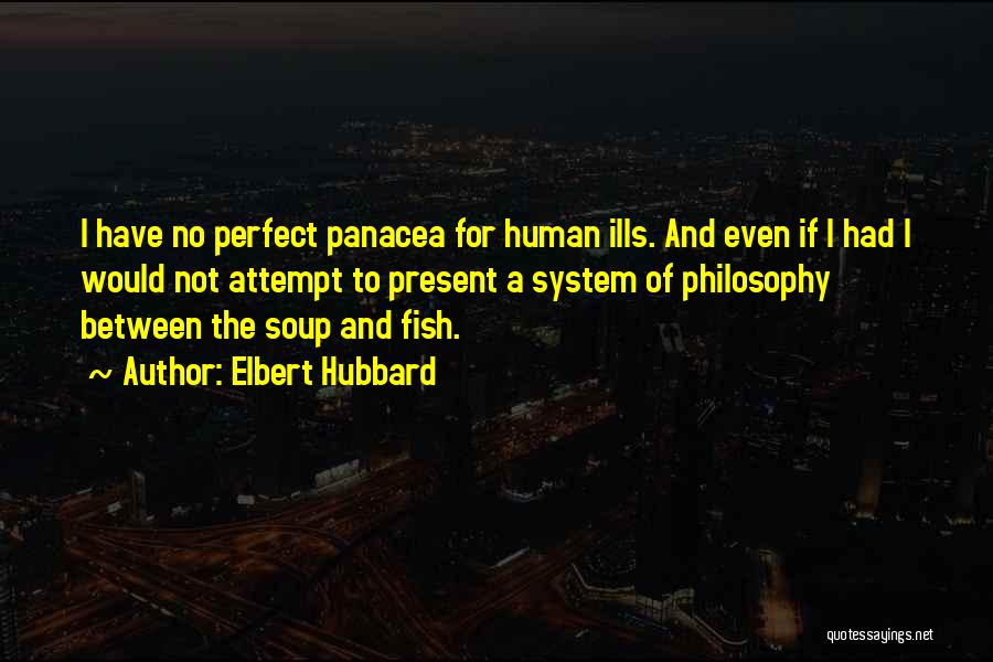 Elbert Hubbard Quotes: I Have No Perfect Panacea For Human Ills. And Even If I Had I Would Not Attempt To Present A