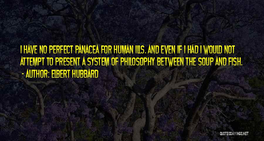 Elbert Hubbard Quotes: I Have No Perfect Panacea For Human Ills. And Even If I Had I Would Not Attempt To Present A