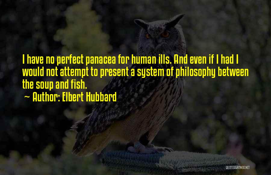 Elbert Hubbard Quotes: I Have No Perfect Panacea For Human Ills. And Even If I Had I Would Not Attempt To Present A