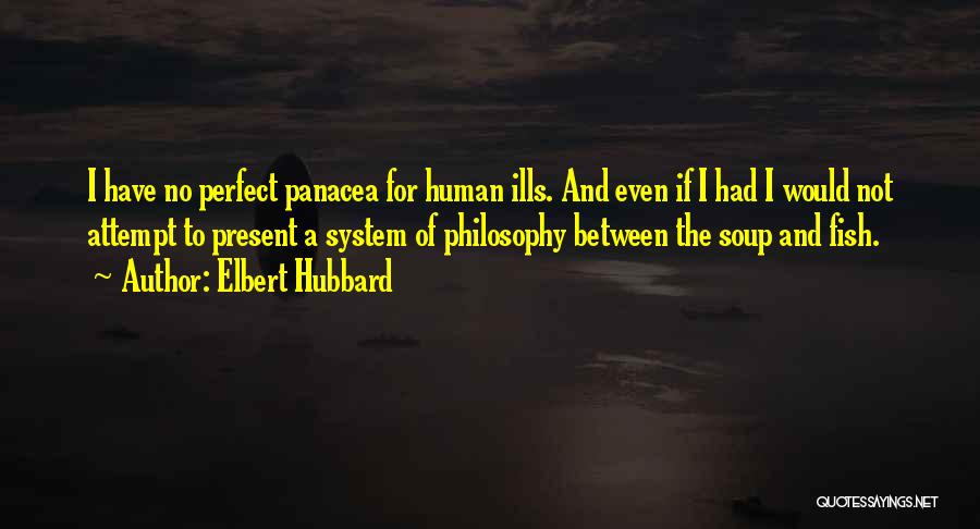 Elbert Hubbard Quotes: I Have No Perfect Panacea For Human Ills. And Even If I Had I Would Not Attempt To Present A