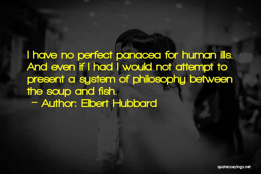 Elbert Hubbard Quotes: I Have No Perfect Panacea For Human Ills. And Even If I Had I Would Not Attempt To Present A