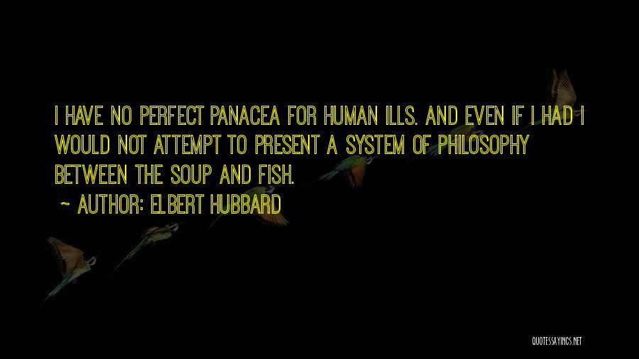 Elbert Hubbard Quotes: I Have No Perfect Panacea For Human Ills. And Even If I Had I Would Not Attempt To Present A