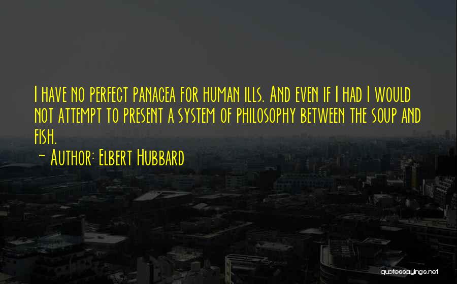 Elbert Hubbard Quotes: I Have No Perfect Panacea For Human Ills. And Even If I Had I Would Not Attempt To Present A