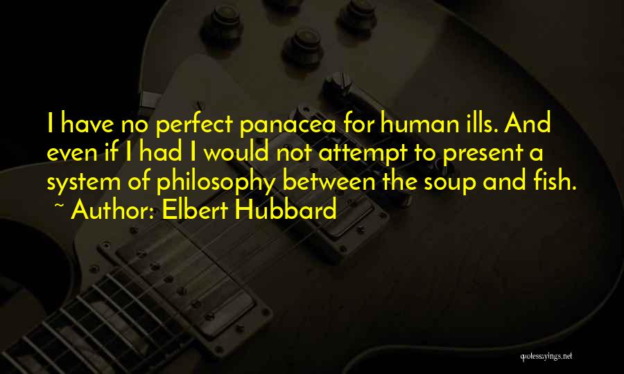 Elbert Hubbard Quotes: I Have No Perfect Panacea For Human Ills. And Even If I Had I Would Not Attempt To Present A