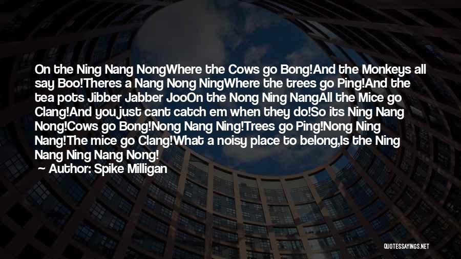 Spike Milligan Quotes: On The Ning Nang Nongwhere The Cows Go Bong!and The Monkeys All Say Boo!theres A Nang Nong Ningwhere The Trees