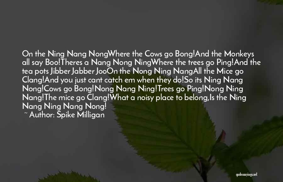 Spike Milligan Quotes: On The Ning Nang Nongwhere The Cows Go Bong!and The Monkeys All Say Boo!theres A Nang Nong Ningwhere The Trees