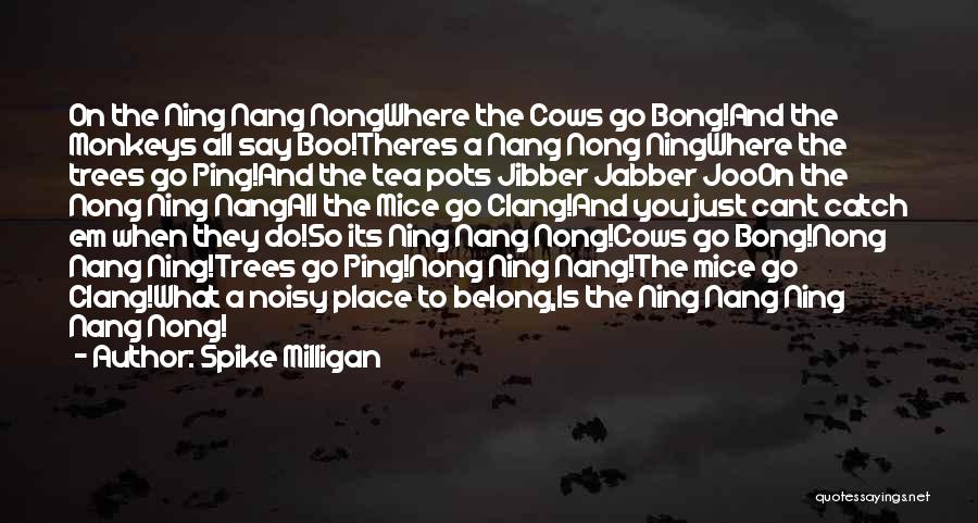 Spike Milligan Quotes: On The Ning Nang Nongwhere The Cows Go Bong!and The Monkeys All Say Boo!theres A Nang Nong Ningwhere The Trees