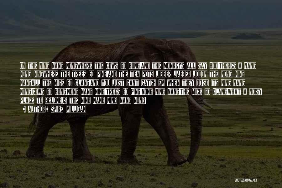 Spike Milligan Quotes: On The Ning Nang Nongwhere The Cows Go Bong!and The Monkeys All Say Boo!theres A Nang Nong Ningwhere The Trees