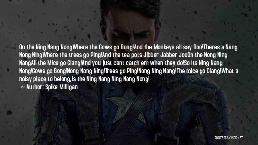 Spike Milligan Quotes: On The Ning Nang Nongwhere The Cows Go Bong!and The Monkeys All Say Boo!theres A Nang Nong Ningwhere The Trees