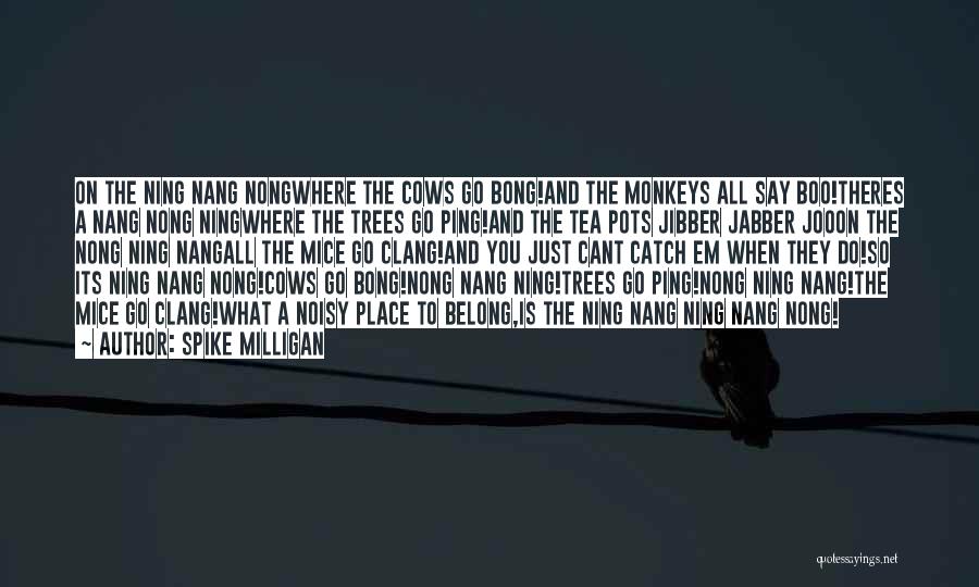 Spike Milligan Quotes: On The Ning Nang Nongwhere The Cows Go Bong!and The Monkeys All Say Boo!theres A Nang Nong Ningwhere The Trees