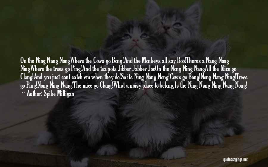 Spike Milligan Quotes: On The Ning Nang Nongwhere The Cows Go Bong!and The Monkeys All Say Boo!theres A Nang Nong Ningwhere The Trees