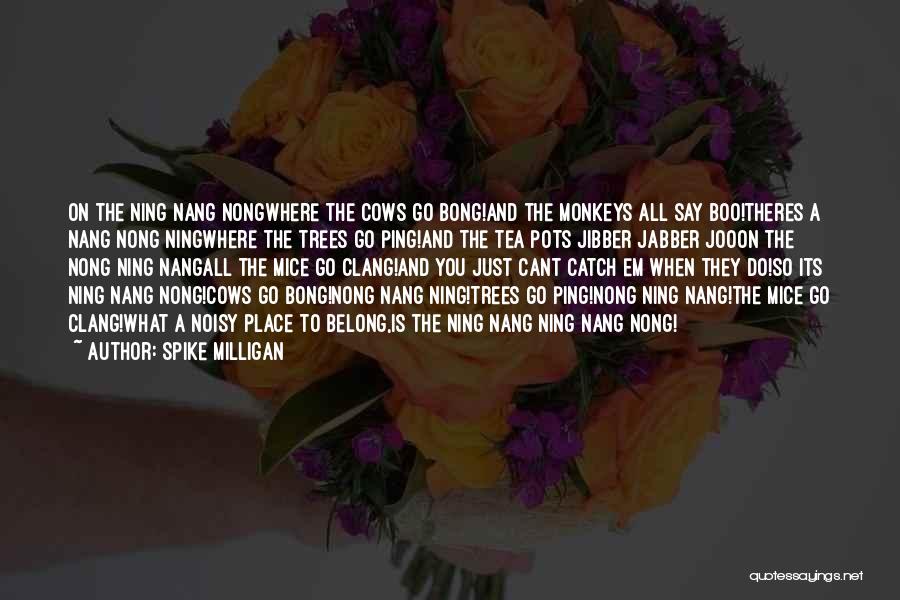 Spike Milligan Quotes: On The Ning Nang Nongwhere The Cows Go Bong!and The Monkeys All Say Boo!theres A Nang Nong Ningwhere The Trees