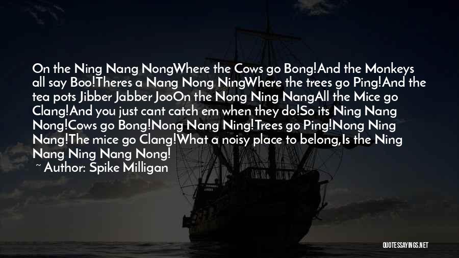 Spike Milligan Quotes: On The Ning Nang Nongwhere The Cows Go Bong!and The Monkeys All Say Boo!theres A Nang Nong Ningwhere The Trees