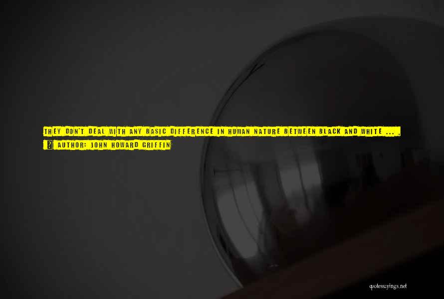 John Howard Griffin Quotes: They Don't Deal With Any Basic Difference In Human Nature Between Black And White ... , They Only Study The