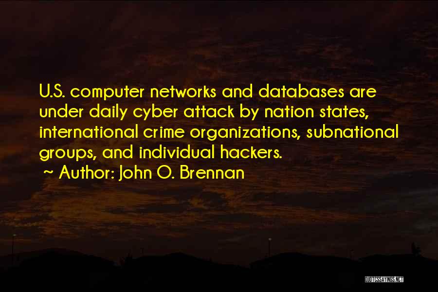 John O. Brennan Quotes: U.s. Computer Networks And Databases Are Under Daily Cyber Attack By Nation States, International Crime Organizations, Subnational Groups, And Individual