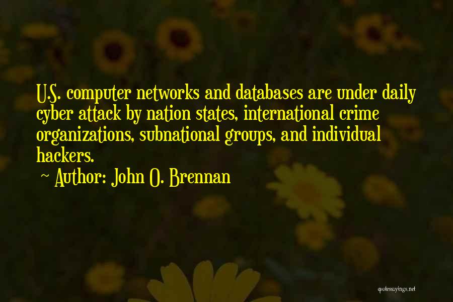 John O. Brennan Quotes: U.s. Computer Networks And Databases Are Under Daily Cyber Attack By Nation States, International Crime Organizations, Subnational Groups, And Individual