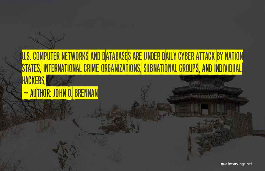 John O. Brennan Quotes: U.s. Computer Networks And Databases Are Under Daily Cyber Attack By Nation States, International Crime Organizations, Subnational Groups, And Individual