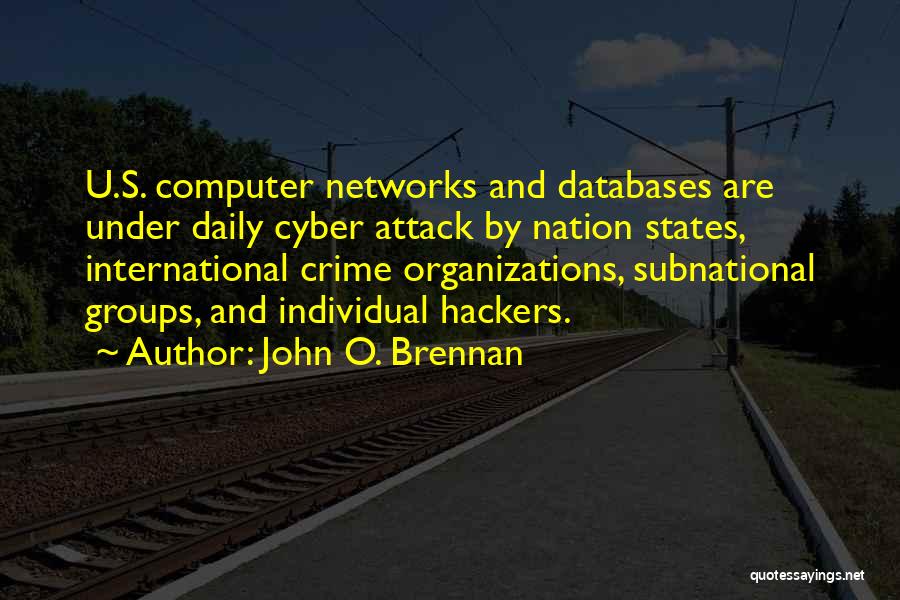 John O. Brennan Quotes: U.s. Computer Networks And Databases Are Under Daily Cyber Attack By Nation States, International Crime Organizations, Subnational Groups, And Individual