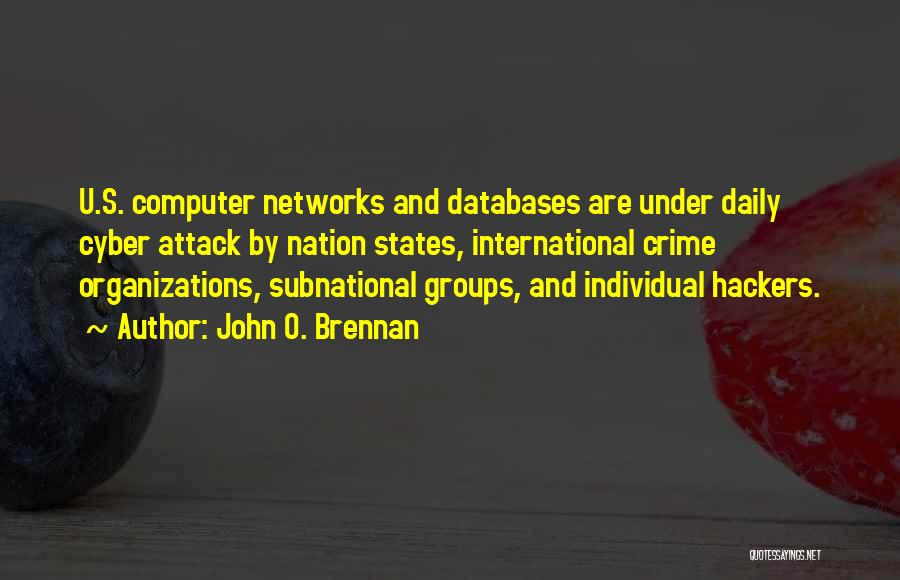 John O. Brennan Quotes: U.s. Computer Networks And Databases Are Under Daily Cyber Attack By Nation States, International Crime Organizations, Subnational Groups, And Individual