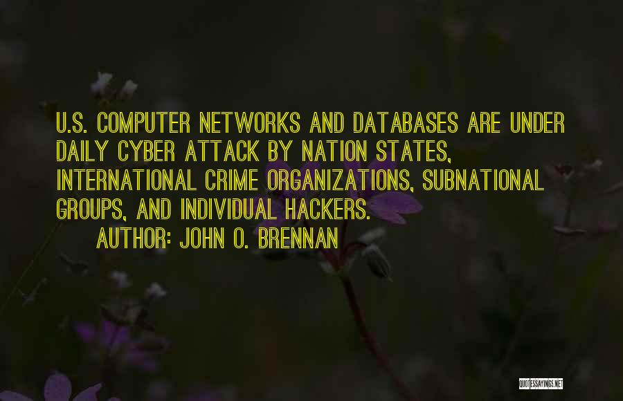 John O. Brennan Quotes: U.s. Computer Networks And Databases Are Under Daily Cyber Attack By Nation States, International Crime Organizations, Subnational Groups, And Individual