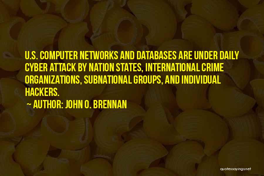 John O. Brennan Quotes: U.s. Computer Networks And Databases Are Under Daily Cyber Attack By Nation States, International Crime Organizations, Subnational Groups, And Individual