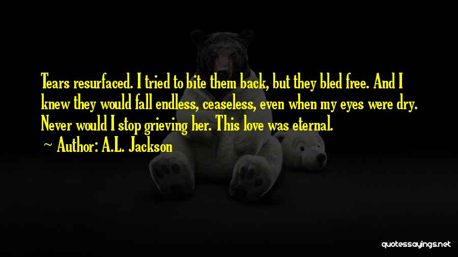 A.L. Jackson Quotes: Tears Resurfaced. I Tried To Bite Them Back, But They Bled Free. And I Knew They Would Fall Endless, Ceaseless,