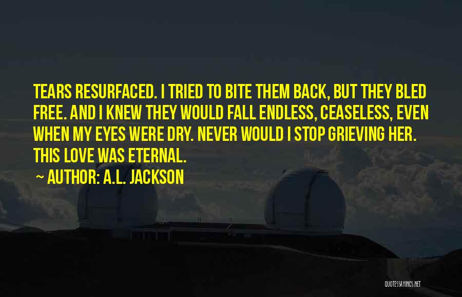 A.L. Jackson Quotes: Tears Resurfaced. I Tried To Bite Them Back, But They Bled Free. And I Knew They Would Fall Endless, Ceaseless,