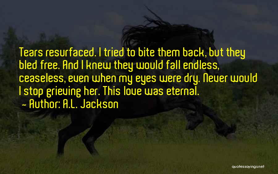 A.L. Jackson Quotes: Tears Resurfaced. I Tried To Bite Them Back, But They Bled Free. And I Knew They Would Fall Endless, Ceaseless,