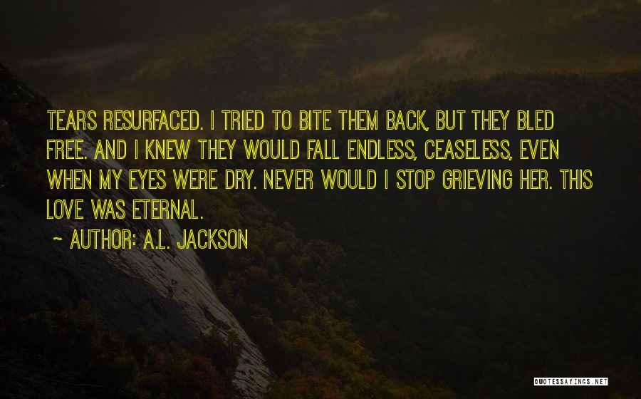 A.L. Jackson Quotes: Tears Resurfaced. I Tried To Bite Them Back, But They Bled Free. And I Knew They Would Fall Endless, Ceaseless,