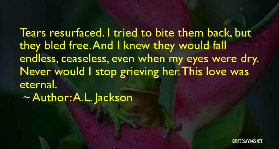 A.L. Jackson Quotes: Tears Resurfaced. I Tried To Bite Them Back, But They Bled Free. And I Knew They Would Fall Endless, Ceaseless,