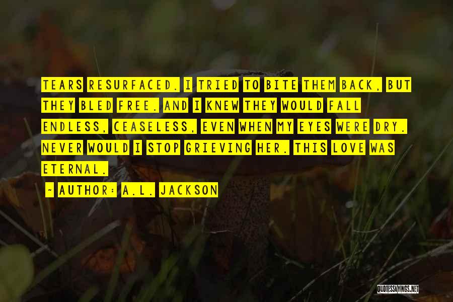 A.L. Jackson Quotes: Tears Resurfaced. I Tried To Bite Them Back, But They Bled Free. And I Knew They Would Fall Endless, Ceaseless,