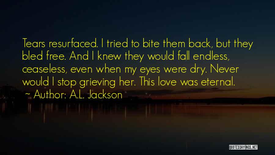 A.L. Jackson Quotes: Tears Resurfaced. I Tried To Bite Them Back, But They Bled Free. And I Knew They Would Fall Endless, Ceaseless,