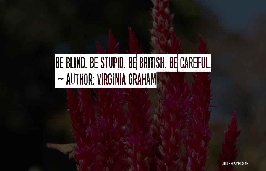 Virginia Graham Quotes: Be Blind. Be Stupid. Be British. Be Careful.