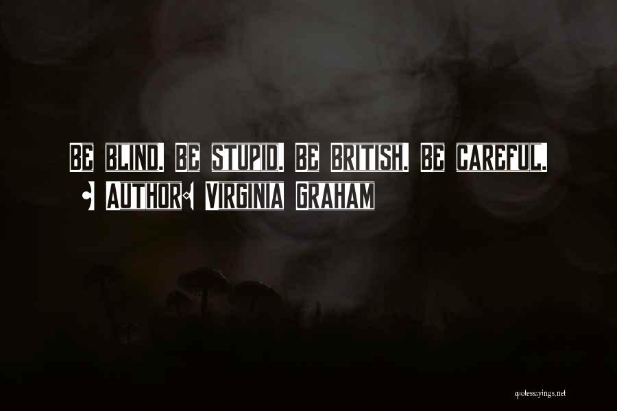 Virginia Graham Quotes: Be Blind. Be Stupid. Be British. Be Careful.