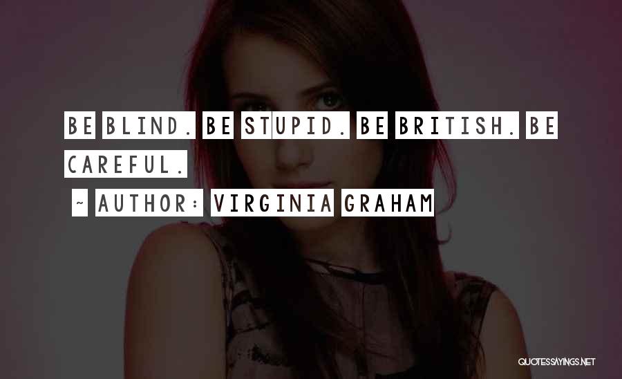 Virginia Graham Quotes: Be Blind. Be Stupid. Be British. Be Careful.