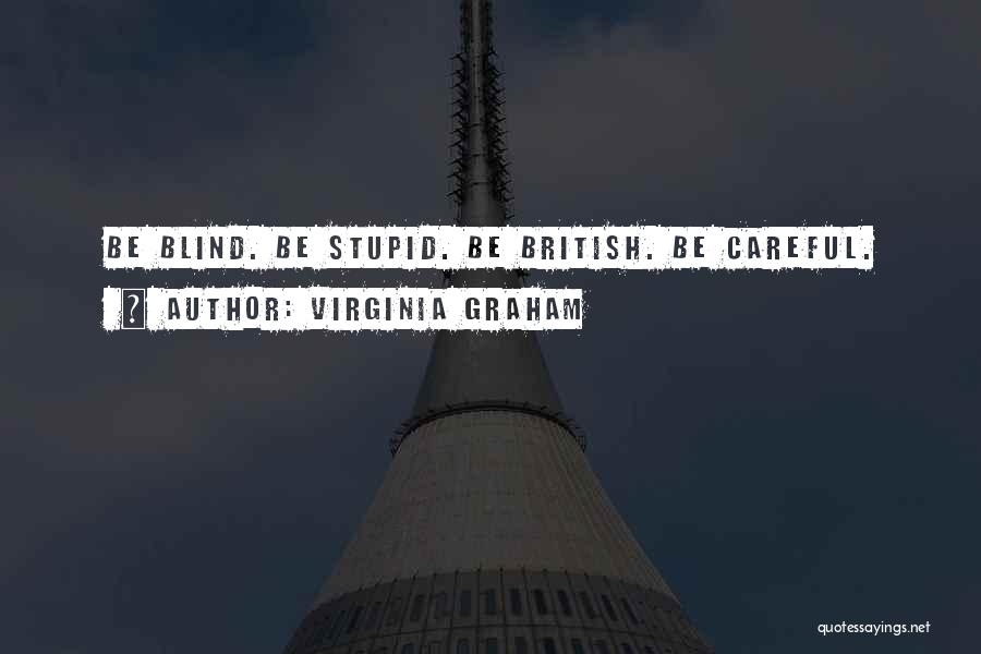 Virginia Graham Quotes: Be Blind. Be Stupid. Be British. Be Careful.