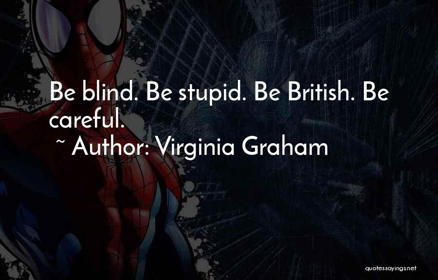 Virginia Graham Quotes: Be Blind. Be Stupid. Be British. Be Careful.