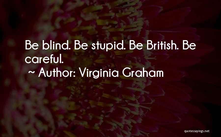 Virginia Graham Quotes: Be Blind. Be Stupid. Be British. Be Careful.