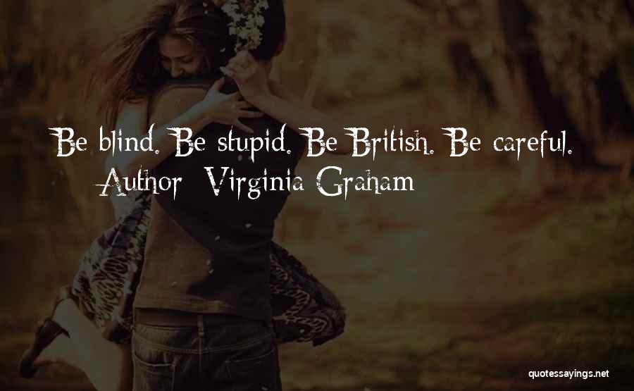 Virginia Graham Quotes: Be Blind. Be Stupid. Be British. Be Careful.