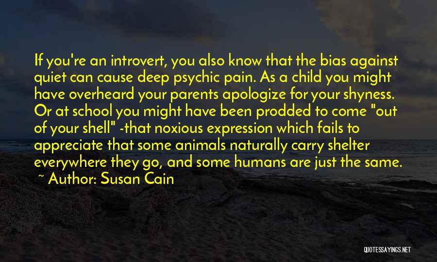 Susan Cain Quotes: If You're An Introvert, You Also Know That The Bias Against Quiet Can Cause Deep Psychic Pain. As A Child