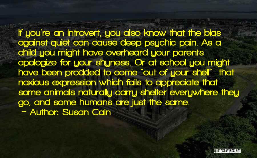 Susan Cain Quotes: If You're An Introvert, You Also Know That The Bias Against Quiet Can Cause Deep Psychic Pain. As A Child