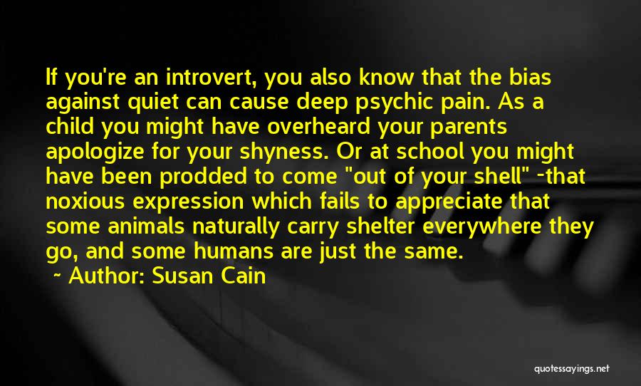 Susan Cain Quotes: If You're An Introvert, You Also Know That The Bias Against Quiet Can Cause Deep Psychic Pain. As A Child