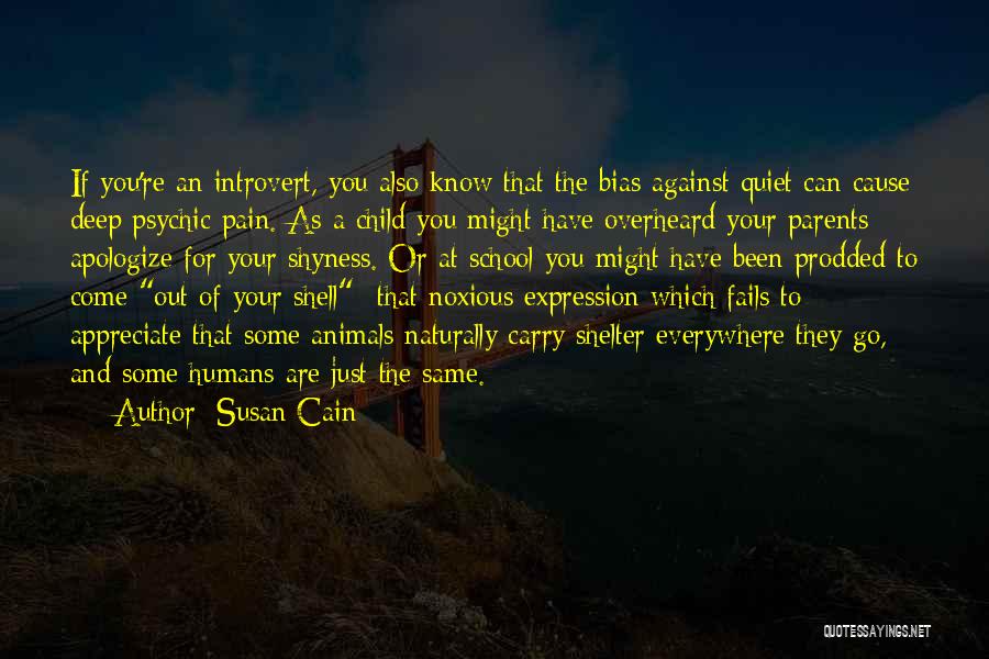 Susan Cain Quotes: If You're An Introvert, You Also Know That The Bias Against Quiet Can Cause Deep Psychic Pain. As A Child