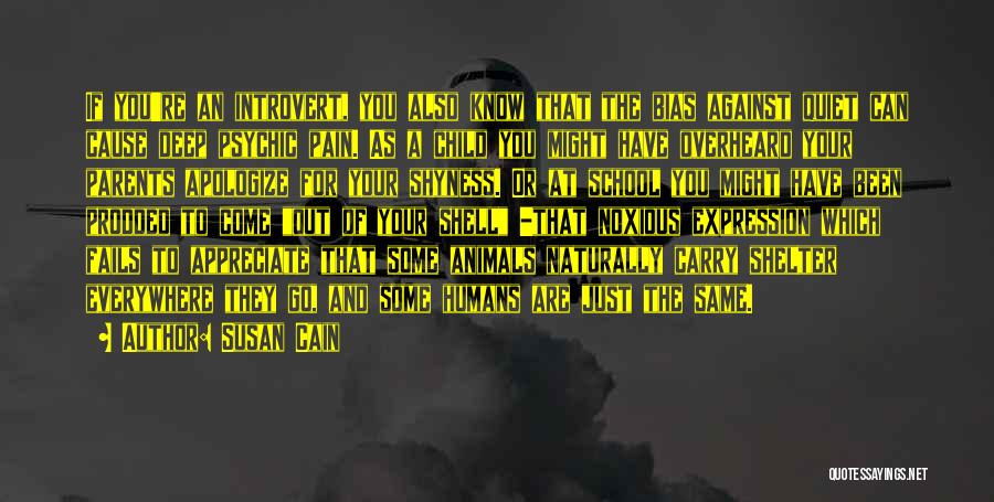 Susan Cain Quotes: If You're An Introvert, You Also Know That The Bias Against Quiet Can Cause Deep Psychic Pain. As A Child