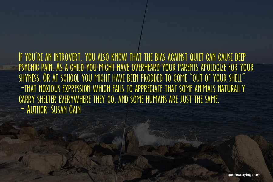 Susan Cain Quotes: If You're An Introvert, You Also Know That The Bias Against Quiet Can Cause Deep Psychic Pain. As A Child